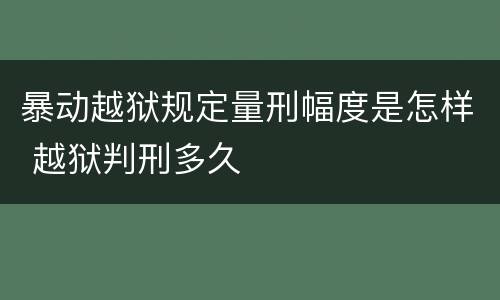 暴动越狱规定量刑幅度是怎样 越狱判刑多久