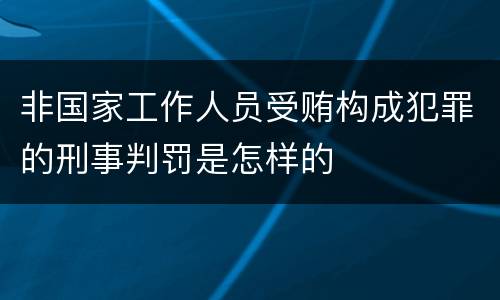 非国家工作人员受贿构成犯罪的刑事判罚是怎样的