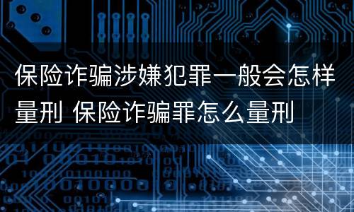 保险诈骗涉嫌犯罪一般会怎样量刑 保险诈骗罪怎么量刑
