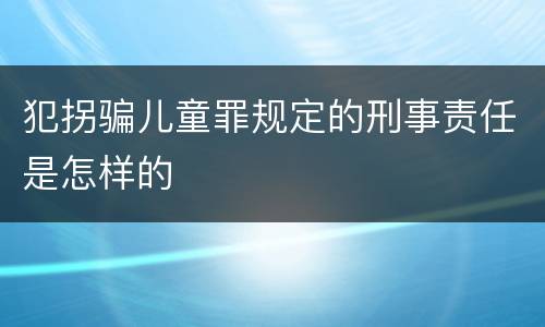 犯拐骗儿童罪规定的刑事责任是怎样的