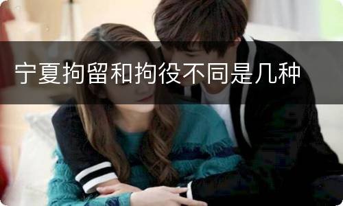 宁夏拘留和拘役不同是几种