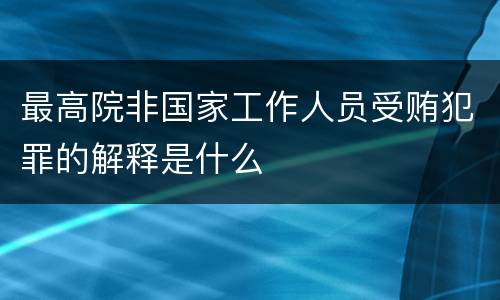 最高院非国家工作人员受贿犯罪的解释是什么