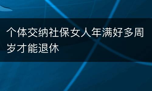 个体交纳社保女人年满好多周岁才能退休