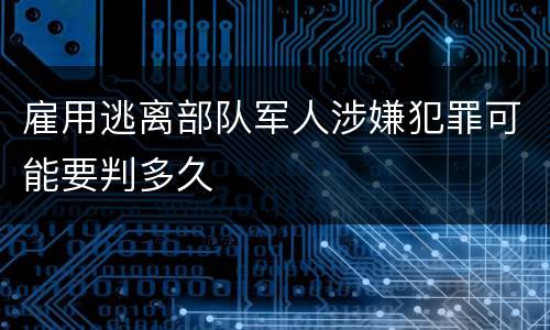 雇用逃离部队军人涉嫌犯罪可能要判多久