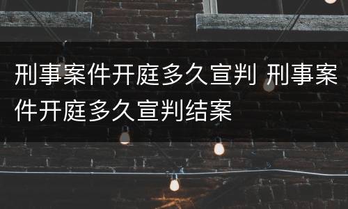 刑事案件开庭多久宣判 刑事案件开庭多久宣判结案