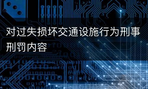 对过失损坏交通设施行为刑事刑罚内容