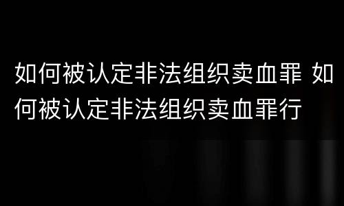 如何被认定非法组织卖血罪 如何被认定非法组织卖血罪行