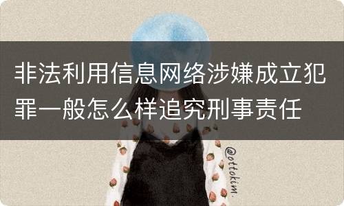 非法利用信息网络涉嫌成立犯罪一般怎么样追究刑事责任