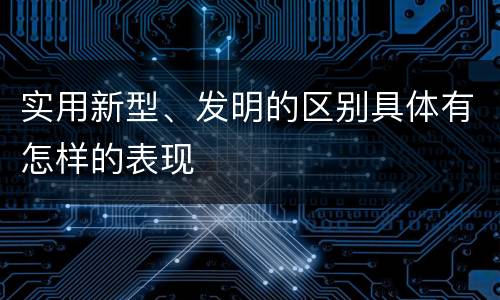 实用新型、发明的区别具体有怎样的表现