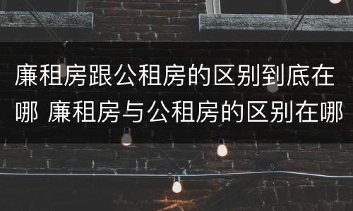 廉租房跟公租房的区别到底在哪 廉租房与公租房的区别在哪里