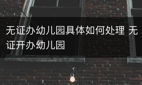 无证办幼儿园具体如何处理 无证开办幼儿园