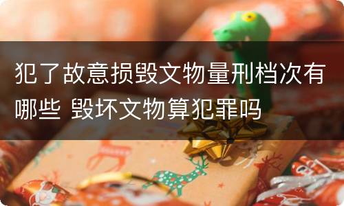 犯了故意损毁文物量刑档次有哪些 毁坏文物算犯罪吗