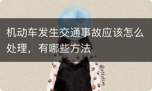 机动车发生交通事故应该怎么处理，有哪些方法