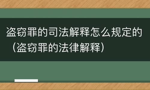 盗窃罪的司法解释怎么规定的（盗窃罪的法律解释）