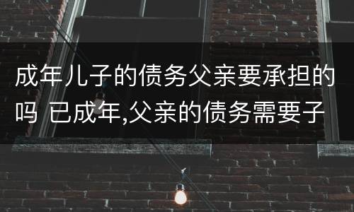 成年儿子的债务父亲要承担的吗 已成年,父亲的债务需要子女偿还吗