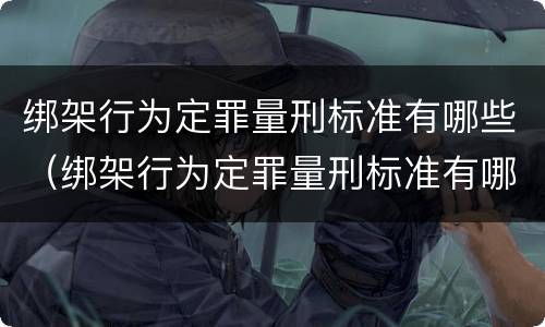 绑架行为定罪量刑标准有哪些（绑架行为定罪量刑标准有哪些内容）