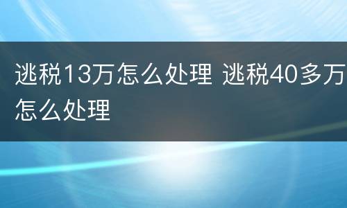 逃税13万怎么处理 逃税40多万怎么处理
