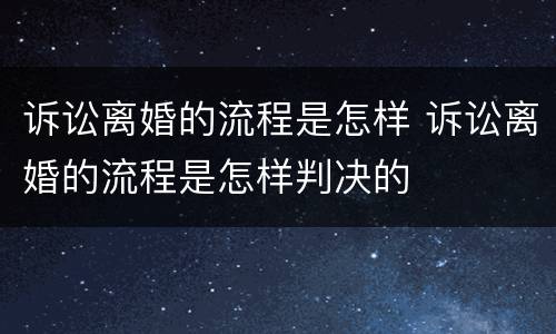 诉讼离婚的流程是怎样 诉讼离婚的流程是怎样判决的