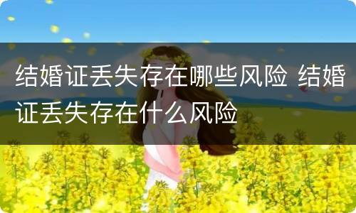结婚证丢失存在哪些风险 结婚证丢失存在什么风险