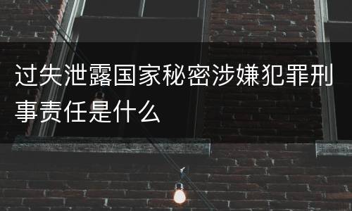 过失泄露国家秘密涉嫌犯罪刑事责任是什么
