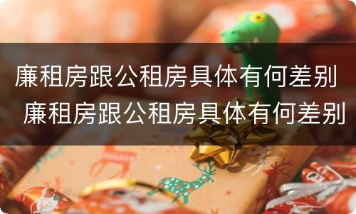 廉租房跟公租房具体有何差别 廉租房跟公租房具体有何差别呢