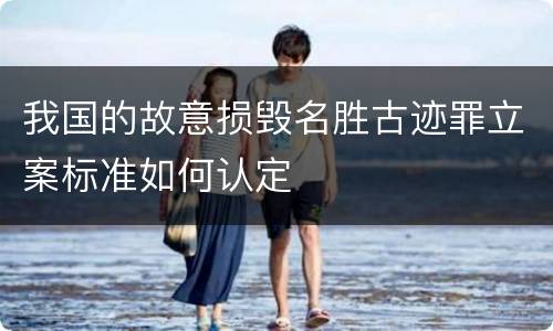 我国的故意损毁名胜古迹罪立案标准如何认定