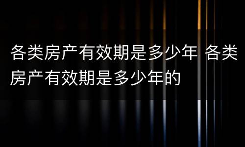 各类房产有效期是多少年 各类房产有效期是多少年的