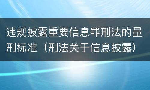 违规披露重要信息罪刑法的量刑标准（刑法关于信息披露）