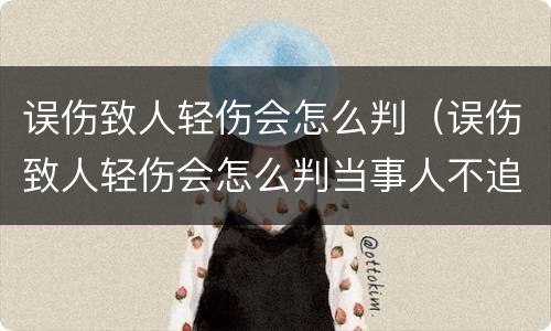 误伤致人轻伤会怎么判（误伤致人轻伤会怎么判当事人不追究）