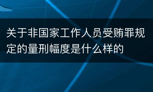 关于非国家工作人员受贿罪规定的量刑幅度是什么样的
