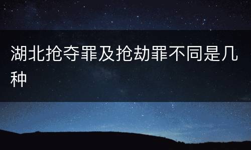 湖北抢夺罪及抢劫罪不同是几种