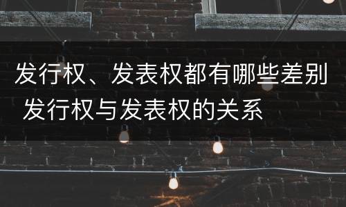 发行权、发表权都有哪些差别 发行权与发表权的关系