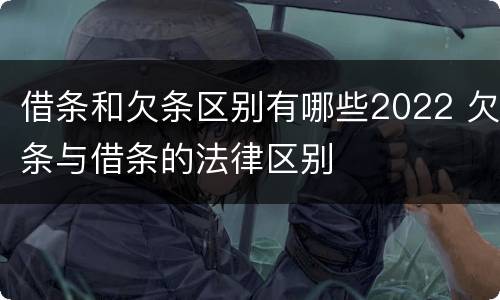 借条和欠条区别有哪些2022 欠条与借条的法律区别