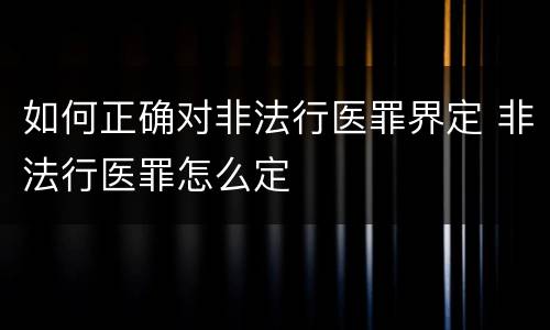 如何正确对非法行医罪界定 非法行医罪怎么定