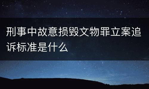 刑事中故意损毁文物罪立案追诉标准是什么