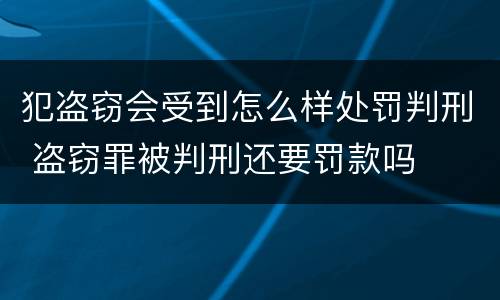 犯盗窃会受到怎么样处罚判刑 盗窃罪被判刑还要罚款吗