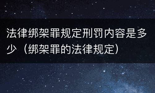 法律绑架罪规定刑罚内容是多少（绑架罪的法律规定）