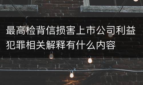 最高检背信损害上市公司利益犯罪相关解释有什么内容