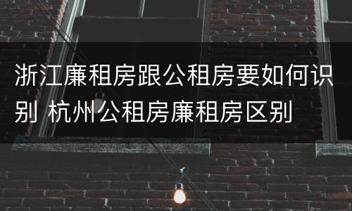 浙江廉租房跟公租房要如何识别 杭州公租房廉租房区别
