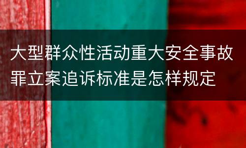 大型群众性活动重大安全事故罪立案追诉标准是怎样规定