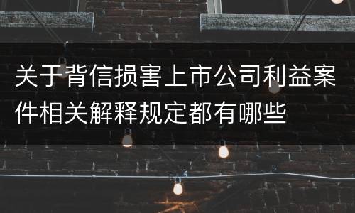 关于背信损害上市公司利益案件相关解释规定都有哪些