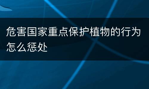 危害国家重点保护植物的行为怎么惩处