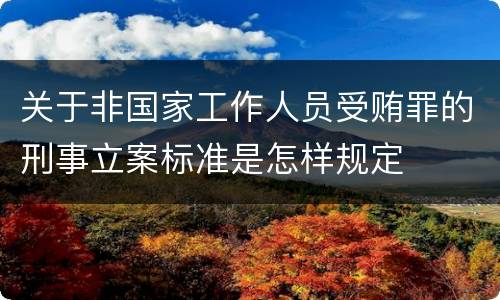 关于非国家工作人员受贿罪的刑事立案标准是怎样规定