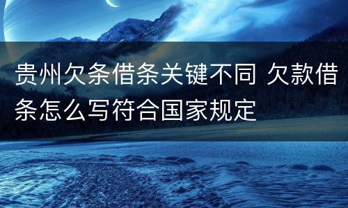 贵州欠条借条关键不同 欠款借条怎么写符合国家规定
