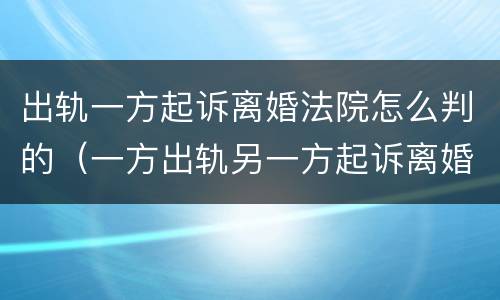 出轨一方起诉离婚法院怎么判的（一方出轨另一方起诉离婚会咋样）
