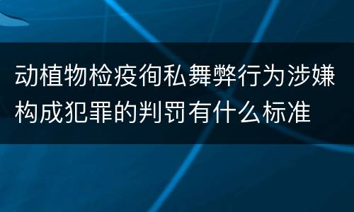 动植物检疫徇私舞弊行为涉嫌构成犯罪的判罚有什么标准