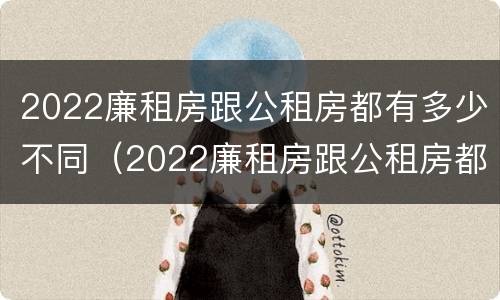 2022廉租房跟公租房都有多少不同（2022廉租房跟公租房都有多少不同的人）