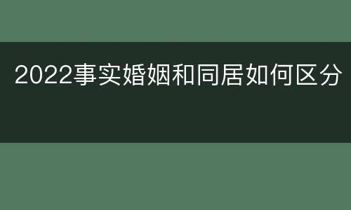 2022事实婚姻和同居如何区分