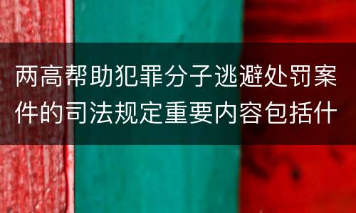 两高帮助犯罪分子逃避处罚案件的司法规定重要内容包括什么