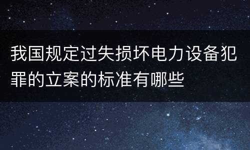 我国规定过失损坏电力设备犯罪的立案的标准有哪些